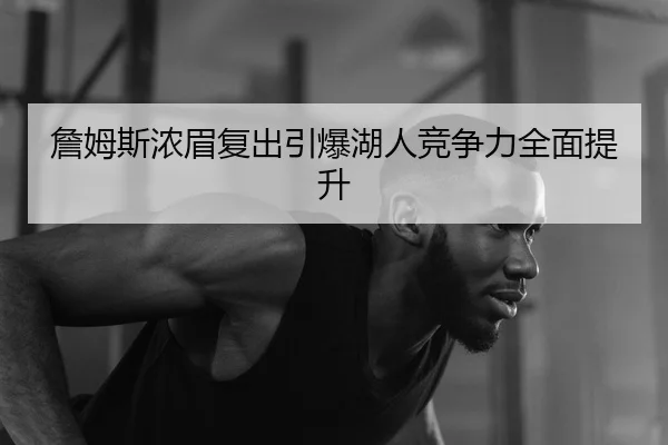 詹姆斯浓眉复出引爆湖人竞争力全面提升